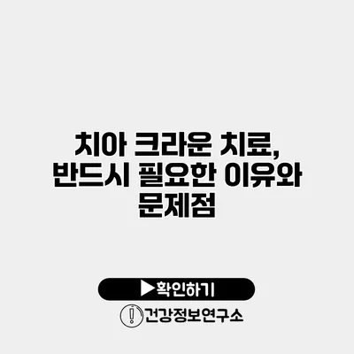 치아 크라운 치료, 반드시 필요한 이유와 문제점