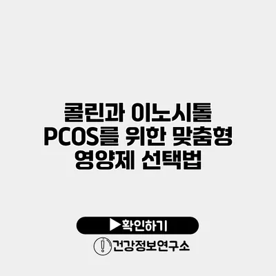 콜린과 이노시톨 PCOS를 위한 맞춤형 영양제 선택법