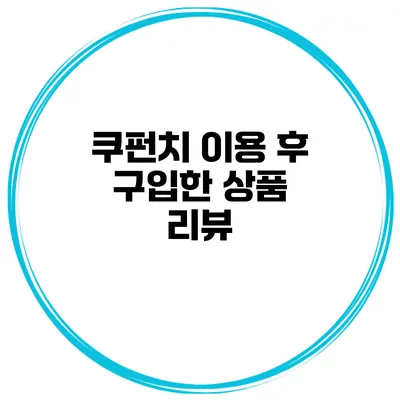 쿠펀치 이용 후 구입한 상품 리뷰