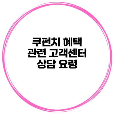 쿠펀치 혜택 관련 고객센터 상담 요령