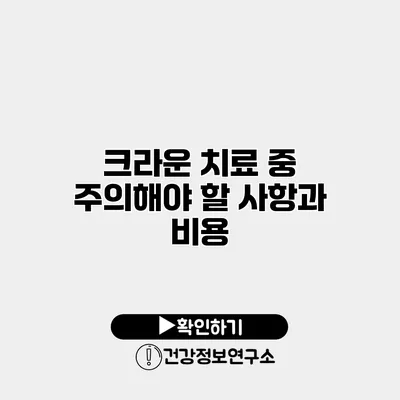크라운 치료 중 주의해야 할 사항과 비용