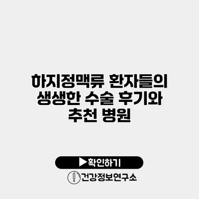 하지정맥류 환자들의 생생한 수술 후기와 추천 병원