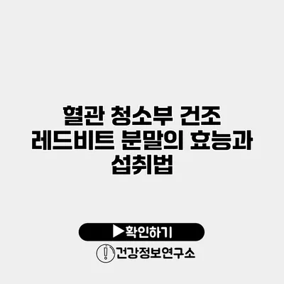 혈관 청소부 건조 레드비트 분말의 효능과 섭취법