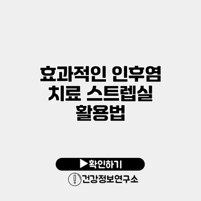 효과적인 인후염 치료 스트렙실 활용법