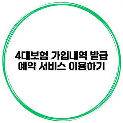 4대보험 가입내역 발급 예약 서비스 이용하기