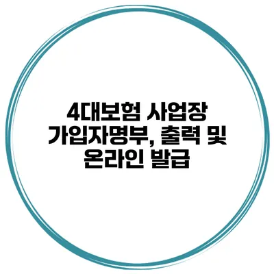 4대보험 사업장 가입자명부, 출력 및 온라인 발급