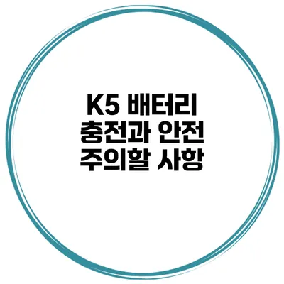 K5 배터리 충전과 안전 주의할 사항