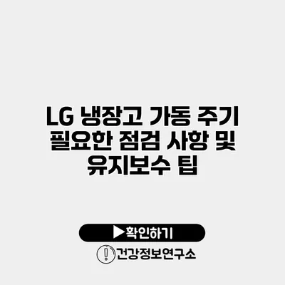 LG 냉장고 가동 주기 필요한 점검 사항 및 유지보수 팁