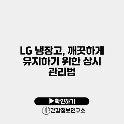 LG 냉장고, 깨끗하게 유지하기 위한 상시 관리법