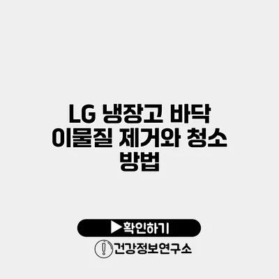LG 냉장고 바닥 이물질 제거와 청소 방법