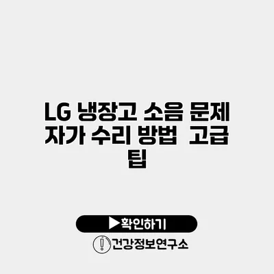 LG 냉장고 소음 문제 자가 수리 방법 | 고급 팁