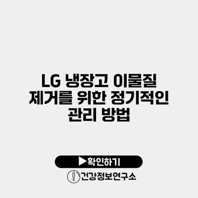 LG 냉장고 이물질 제거를 위한 정기적인 관리 방법