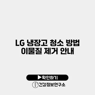 LG 냉장고 청소 방법 이물질 제거 안내
