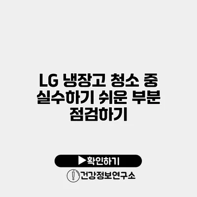 LG 냉장고 청소 중 실수하기 쉬운 부분 점검하기
