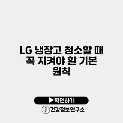 LG 냉장고 청소할 때 꼭 지켜야 할 기본 원칙