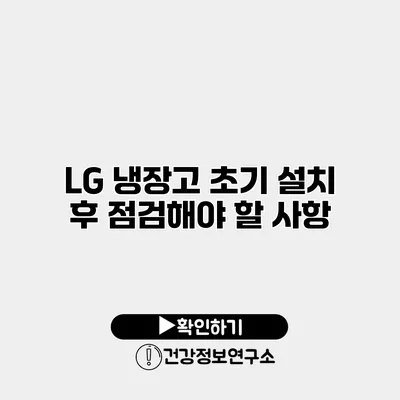 LG 냉장고 초기 설치 후 점검해야 할 사항