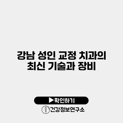 강남 성인 교정 치과의 최신 기술과 장비