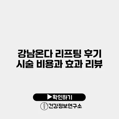 강남온다 리프팅 후기 시술 비용과 효과 리뷰