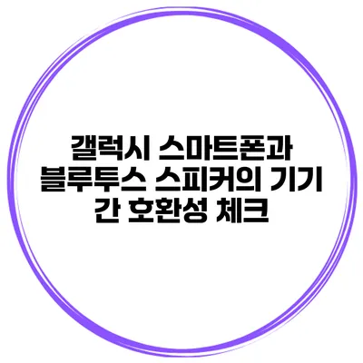 갤럭시 스마트폰과 블루투스 스피커의 기기 간 호환성 체크