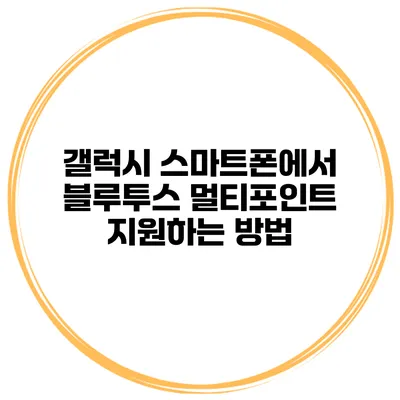 갤럭시 스마트폰에서 블루투스 멀티포인트 지원하는 방법