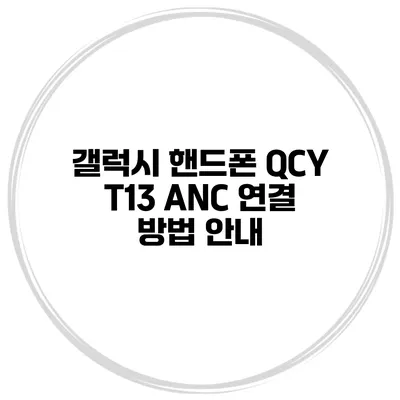 갤럭시 핸드폰 QCY T13 ANC 연결 방법 안내