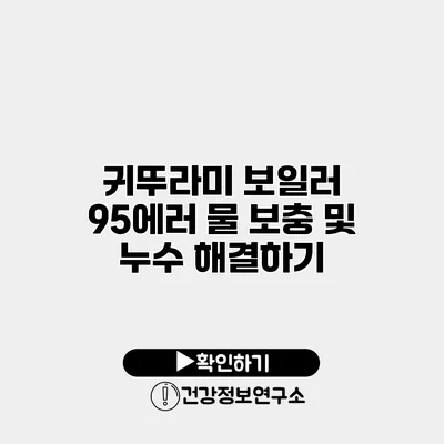 귀뚜라미 보일러 95에러 물 보충 및 누수 해결하기
