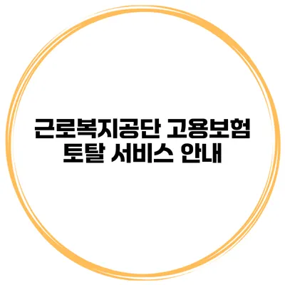 근로복지공단 고용보험 토탈 서비스 안내