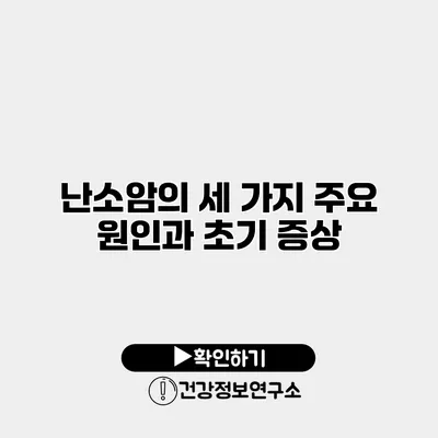 난소암의 세 가지 주요 원인과 초기 증상