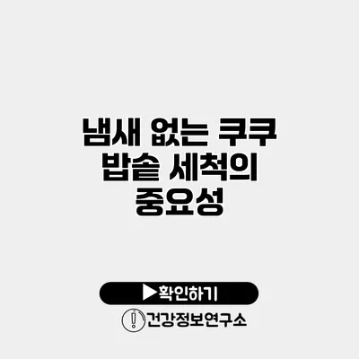 냄새 없는 쿠쿠 밥솥 세척의 중요성