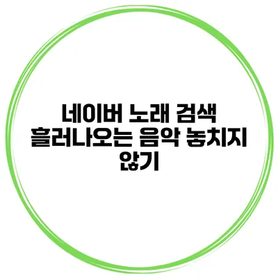 네이버 노래 검색 흘러나오는 음악 놓치지 않기