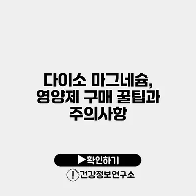 다이소 마그네슘, 영양제 구매 꿀팁과 주의사항
