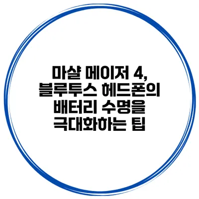 마샬 메이저 4, 블루투스 헤드폰의 배터리 수명을 극대화하는 팁