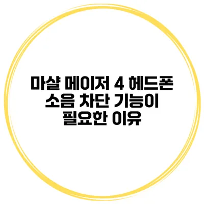 마샬 메이저 4 헤드폰 소음 차단 기능이 필요한 이유