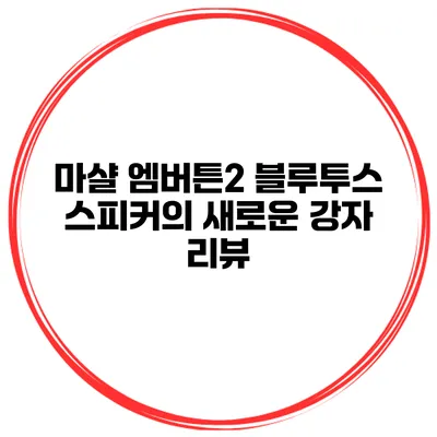 마샬 엠버튼2 블루투스 스피커의 새로운 강자 리뷰