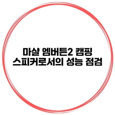 마샬 엠버튼2 캠핑 스피커로서의 성능 점검
