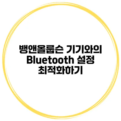 뱅앤올룹슨 기기와의 Bluetooth 설정 최적화하기