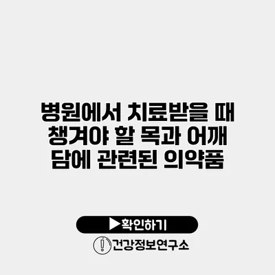 병원에서 치료받을 때 챙겨야 할 목과 어깨 담에 관련된 의약품