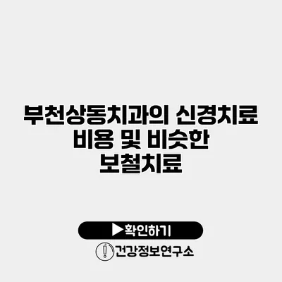 부천상동치과의 신경치료 비용 및 비슷한 보철치료