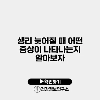 생리 늦어질 때 어떤 증상이 나타나는지 알아보자