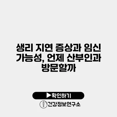 생리 지연 증상과 임신 가능성, 언제 산부인과 방문할까?