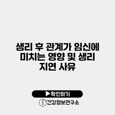 생리 후 관계가 임신에 미치는 영향 및 생리 지연 사유