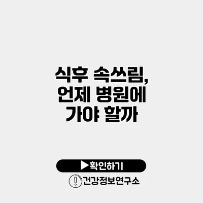 식후 속쓰림, 언제 병원에 가야 할까?