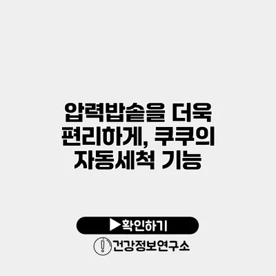 압력밥솥을 더욱 편리하게, 쿠쿠의 자동세척 기능