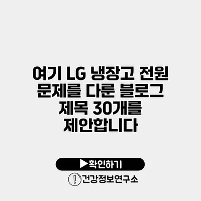 여기 LG 냉장고 전원 문제를 다룬 블로그 제목 30개를 제안합니다