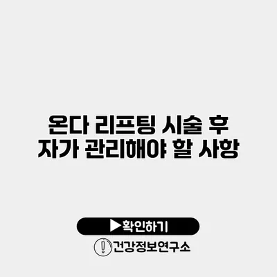 온다 리프팅 시술 후 자가 관리해야 할 사항