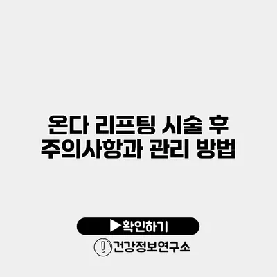 온다 리프팅 시술 후 주의사항과 관리 방법