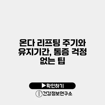 온다 리프팅 주기와 유지기간, 통증 걱정 없는 팁