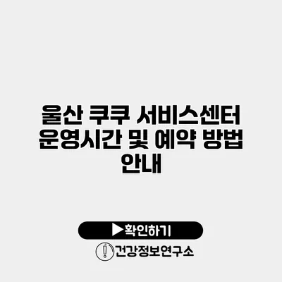 울산 쿠쿠 서비스센터 운영시간 및 예약 방법 안내