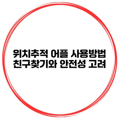 위치추적 어플 사용방법 친구찾기와 안전성 고려