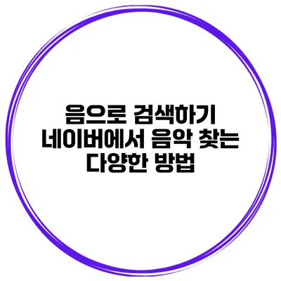 음으로 검색하기 네이버에서 음악 찾는 다양한 방법